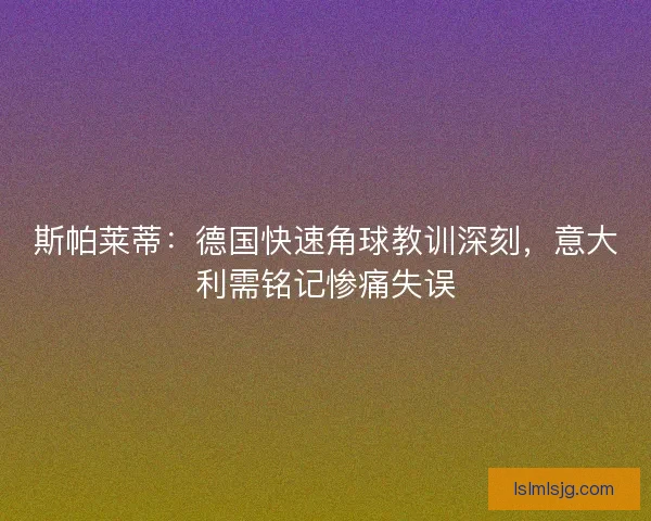 斯帕莱蒂：德国快速角球教训深刻，意大利需铭记惨痛失误